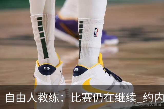 自由人教练：比赛仍在继续 约内斯库表现堪称出色